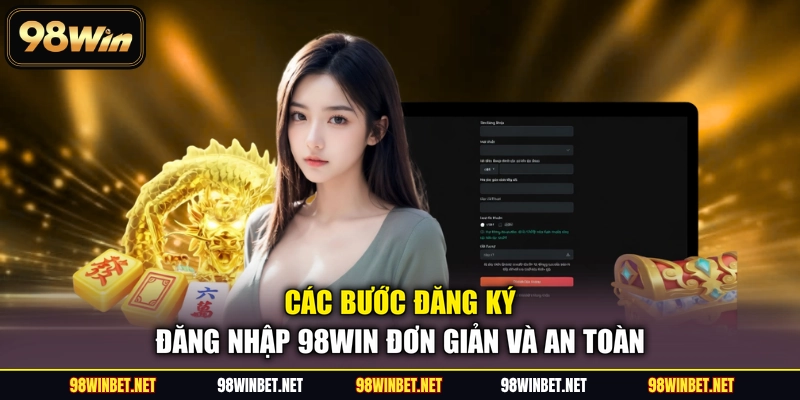 Đăng Ký Đăng Nhập 98WIN - Hướng Dẫn Thao Tác Chi Tiết Nhất