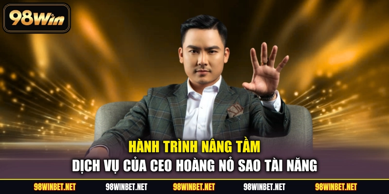 CEO Hoàng Nỏ Sao - Hành Trình Xây Dựng Thương Hiệu 98WIN