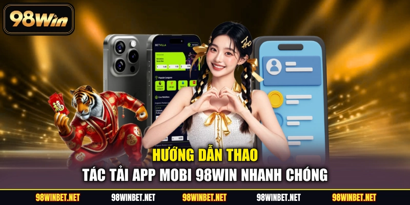 Tải App Mobi 98WIN - Trải Nghiệm Cá Cược Đỉnh Cao Mọi Lúc