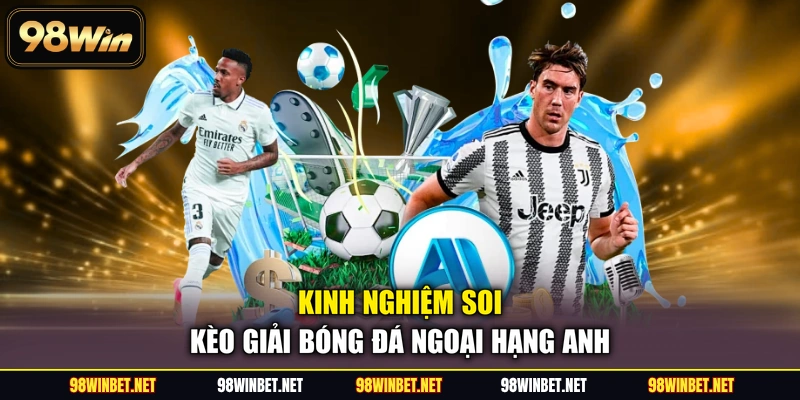 Giải Bóng Đá Ngoại Hạng Anh - Kinh Nghiệm Soi Kèo 98WIN