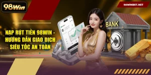 Hướng Dẫn 98WIN – Đăng Ký, Nạp Rút & Tải App Chi Tiết Từ A-Z