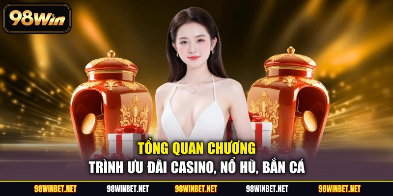 Ưu Đãi Casino, Nổ Hũ, Bắn Cá - Ưu đãi VIP Tại 98WIN